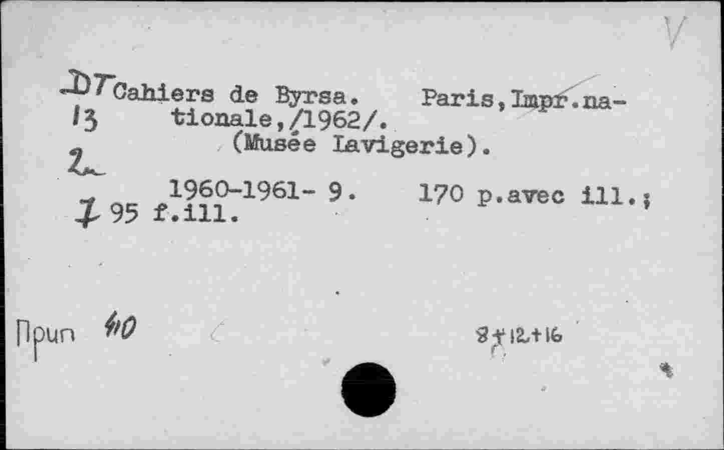 ﻿ІЗ
^Cahiers de Byrsa. Paris,ImpKna-/3	tionale,/1962/.
(Musée lavigerie).
7 qc	P«avec ill.
7y X•111•
Ppun 1'0
SÿlZ/HG